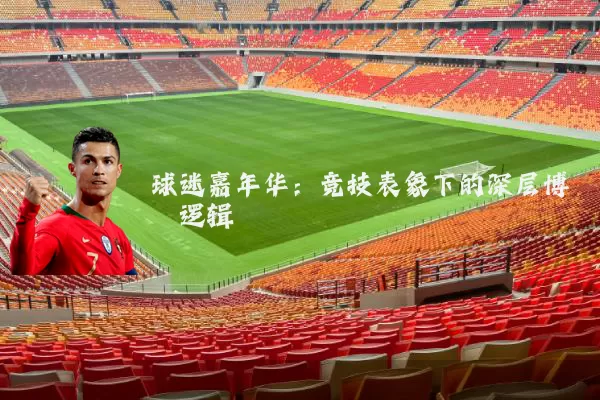 球迷嘉年华:竞技表象下的深层博弈逻辑