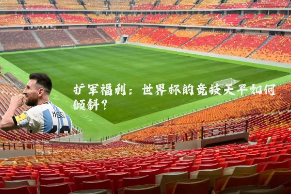 扩军福利:世界杯的竞技天平如何倾斜?
