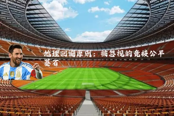 地理回避原则:被忽视的竞技公平基石