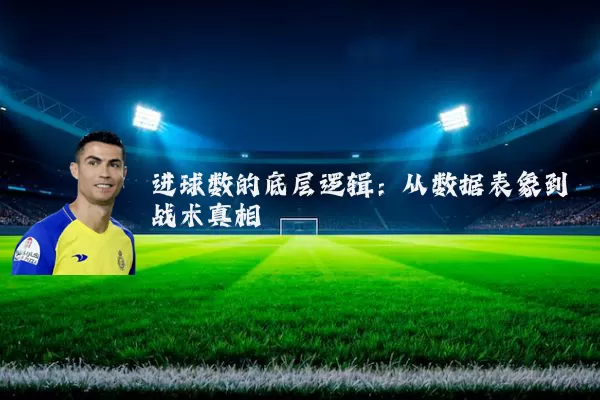 进球数的底层逻辑:从数据表象到战术真相