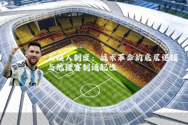 五换人制度:战术革命的底层逻辑与地理赛制适配性