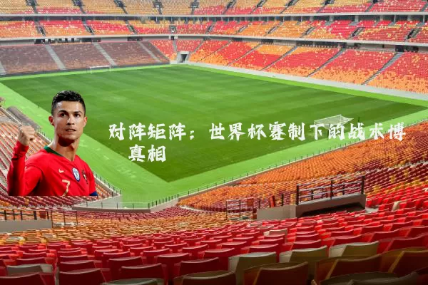 对阵矩阵：世界杯赛制下的战术博弈真相
