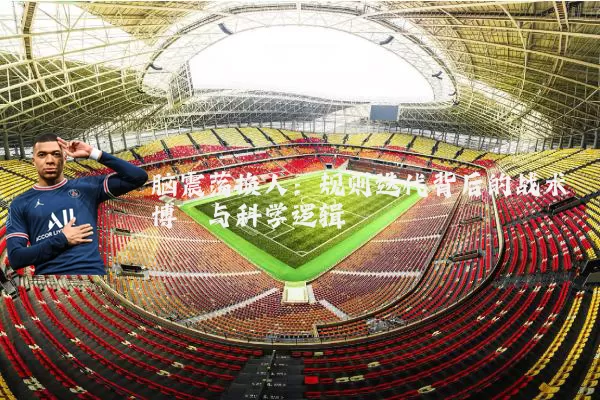 脑震荡换人:规则迭代背后的战术博弈与科学逻辑