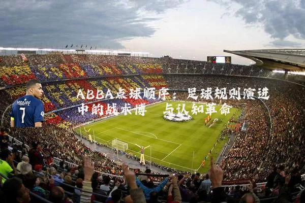 ABBA点球顺序:足球规则演进中的战术博弈与认知革命