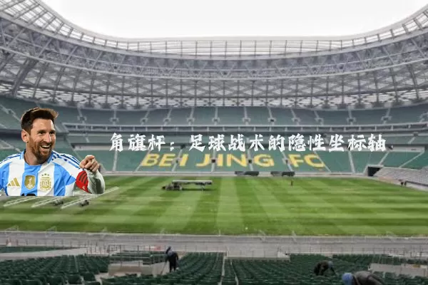 角旗杆:足球战术的隐性坐标轴
