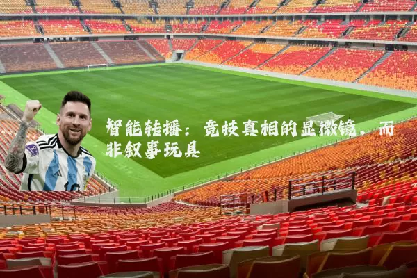 智能转播:竞技真相的显微镜,而非叙事玩具