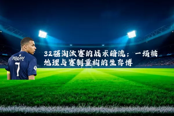 32强淘汰赛的战术暗流:一场被地理与赛制重构的生存博弈