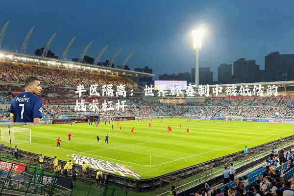 半区隔离:世界杯赛制中被低估的战术杠杆