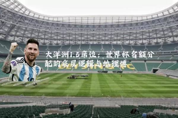大洋洲1.5席位:世界杯名额分配的底层逻辑与地理博弈