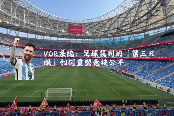 VOR系统:足球裁判的「第三只眼」如何重塑竞技公平